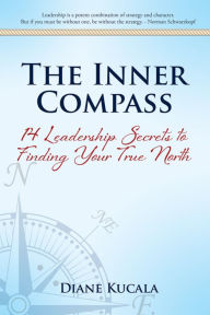 Title: The Inner Compass: 14 Leadership Secrets to Finding Your True North, Author: Diane Kucala