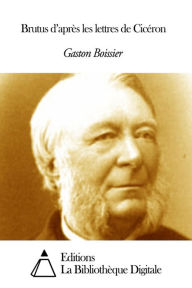 Title: Brutus d’après les lettres de Cicéron, Author: Gaston Boissier