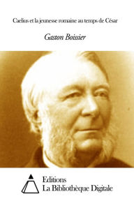 Title: Caelius et la jeunesse romaine au temps de César, Author: Gaston Boissier