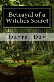 Title: Betrayal of a Witches Secret, Author: Darrel Day