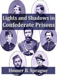 Title: Lights and Shadows in Confederate Prisons, A Personal Experience 1864-5, Author: Homer B. Sprague