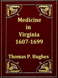 Title: Medicine in Virginia, 1607-1699, Author: Thomas P. Hughes