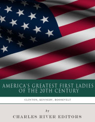 Title: America's Greatest First Ladies of the 20th Century: The Lives and Legacies of Eleanor Roosevelt, Jackie Kennedy and Hillary Clinton, Author: Charles River Editors