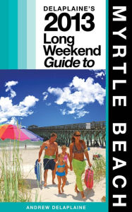 Title: Delaplaine’s 2013 Long Weekend Guide to Myrtle Beach, Author: Andrew Delaplaine