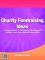 Charity Fundraising Ideas: A Complete Guide To Fundraising Tips, Nonprofit, Political, Youth, Easy, Ideas and Much More!