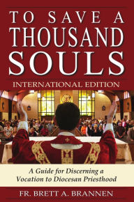 Title: To Save A Thousand Souls: A Guide for Discerning a Vocation to Diocesan Priesthood - INTERNATIONAL EDITION, Author: Fr. Brett Brannen