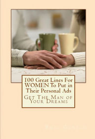 Title: 100 Great Lines For Women To Put in Their Personal Ads: Get the Man of Your Dreams, Author: phil Gurian