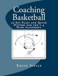 Title: Coaching Basketball: 30 Set Plays and Quick Hitters for the 1-4 High Alignment, Author: Kevin Sivils