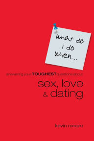 Title: What Do I Do When? Answering Your Toughest Questions About Sex, Love, and Dating, Author: Kevin Moore