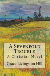 Title: A Sevenfold Trouble, Author: Grace Livingston Hill