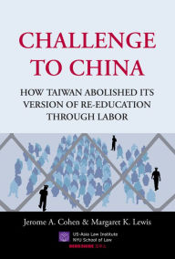 Title: Challenge to China: How Taiwan Abolished Its Version of Re-Education Through Labor, Author: Jerome A. Cohen