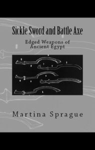 Title: Sickle Sword and Battle Axe: Edged Weapons of Ancient Egypt, Author: Martina Sprague