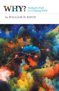 Title: Why? Finding the Truth in a Confusing World, Author: William D. Koch