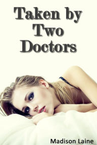 Title: Taken by Two Doctors (Medical Exam Erotica), Author: Madison Laine