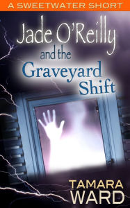 Title: Jade O'Reilly and the Graveyard Shift (A Sweetwater Short Story), Author: Tamara Ward