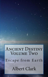 Title: Ancient Destiny Vol II - Escape from Earth, Author: albert clark