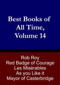 Title: Best Books of All Time, Volume 14: Les Mis by Victor Hugo, Rob Roy by Sir Walter Scott, Red Badge of Courage by Stephen Crane, Mayor of Casterbridge by Thomas Hardy, As You Like It by William Shakespeare, Author: Chris Christopher