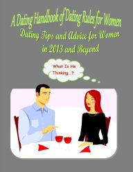 Title: A Dating Handbook of Dating Rules for Women: Dating Tips and Advice for Women in 2013 and Beyond, Author: Alexandra Fraser