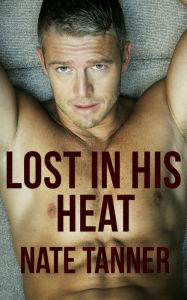 Title: Lost in His Heat: Ten Tales of Gay Erotica, Author: Nate Tanner