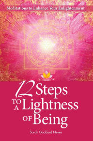 Title: 12 Steps to a Lightness of Being: Meditations to Enhance Your Enlightenment, Author: Sarah Goddard Neves