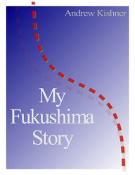 Title: My Fukushima Story, Author: Andrew Kishner