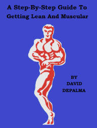 Title: A Step-By-Step Guide To Getting Lean And Muscular, Author: David DePalma