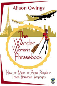 Title: The Wander Woman's Phrasebook: How to Meet or Avoid People in Three Romance Languages, Author: Alison Owings