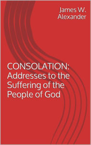 Title: CONSOLATION: Addresses to the Suffering of the People of God, Author: James W. Alexander