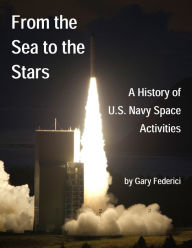 Title: From the Sea to the Stars: A History of U.S. Navy Space Activities, Author: Gary Federici