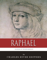 Title: Legends of the Renaissance: The Life and Legacy of Raphael, Author: Charles River Editors