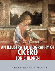 Title: History for Kids: An Illustrated Biography of Cicero for Children, Author: Charles River Editors