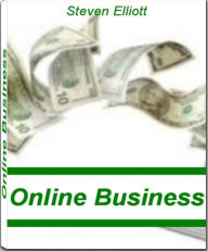 Title: Online Business: The Complete Guide To Online Business Ideas, Starting An Online Business, Online Business Systems That’s Stuffed With Step-by-Step Techniques for Professional Results, Author: Steven Elliott