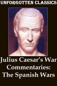 Title: Julius Caesar’s War Commentaries: The Spanish Wars, Author: Aulus Hirtius