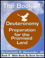 Title: The Book of Deuteronomy - Preparation for the Promised Land, Author: Kenneth B. Alexander JD