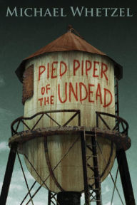 Title: The Pied Piper of the Undead, Author: Michael Whetzel