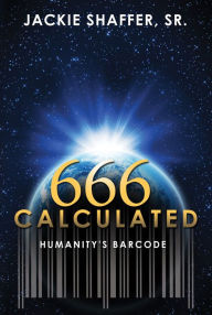 Title: 666 Calculated: Humanity's Barcode, Author: Jackie Shaffer