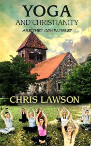 Title: Yoga & Christianity Are They Compatible?, Author: Chris Lawson