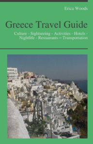 Title: Greece Travel Guide: Culture - Sightseeing - Activities - Hotels - Nightlife - Restaurants – Transportation (including Greek Islands: Santorini, Kos, Rhodes, Crete, Ikaria, Corfu, Lefkada), Author: Erica Woods