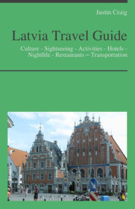 Title: Latvia Travel Guide: Culture - Sightseeing - Activities - Hotels - Nightlife - Restaurants – Transportation, Author: Justin Craig