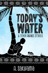Title: Today's Water and Other Ananse Stories (African Fireside Classics, #1), Author: A. Sakyiama