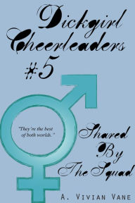 Title: Dickgirl Cheerleaders #5: Shared by the Squad, Author: A. Vivian Vane