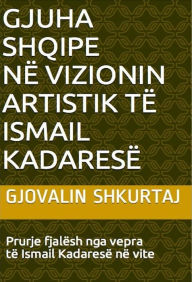 Title: Gjuha Shqipe ne vizionin artistik te Ismail Kadarese, Author: Gjovalin Shkurtaj