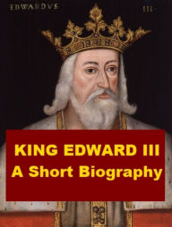 Title: King Edward III - A Short Biography, Author: William Hunt