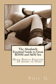 Title: The Absolutely Essential Guide to Great BDSM and S&M Sex, Author: Phil G.