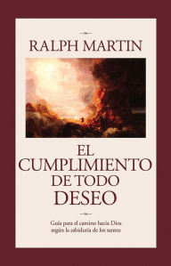 Title: El Cumplimiento De Todo Deseo: Cuia para el camino hacia Dios segun la sabiduria de los santos, Author: Ralph Martin