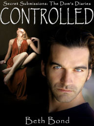 Title: Controlled (Secret Submissions: The Dom's Diaries), Author: Beth Bond