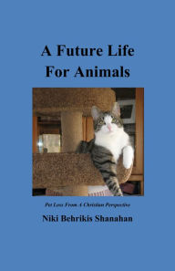 Title: A Future Life For Animals, Author: Niki Behrikis Shanahan
