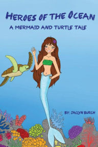 Title: Heroes of the Ocean A Mermaid and Turtle Tale, Author: Jaclyn Burch