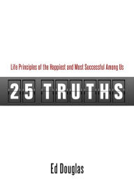 Title: 25 Truths: Life Principles of the Happiest & Most Successful Among Us, Author: Ed  Douglas