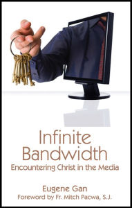 Title: Infinite Bandwidth: Encountering Christ in the Media, Author: Eugene Gan